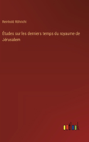 Études sur les derniers temps du royaume de Jérusalem