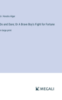Do and Dare; Or A Brave Boy's Fight for Fortune: in large print