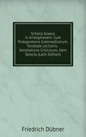 Scholia Graeca in Aristophanem: Cum Prolegomenis Grammaticorum, Varietate Lectionis . Annotatione Criticorum, Item Selecta (Latin Edition)