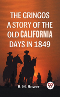 Gringos A Story Of The Old California Days In 1849