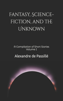 Fantasy, Science-Fiction, and the Unknown: A Compilation of Short Stories Volume I(1 Compilations of Short Stories)