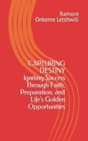 Capturing Destiny: Igniting Success Through Faith, Preparation, and Life's Golden Opportunities