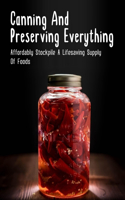 Canning And Preserving Everything: Affordably Stockpile A Lifesaving Supply Of Foods: How To Can Food That Will Taste Great Long