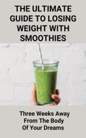The Ultimate Guide To Losing Weight With Smoothies