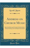 Address on Church Music: Delivered by Request, on the Evening of Saturday, October 7, 1826, in the Vestry of Hanover Church, and on the Evening of Monday Following, in the Third Baptist Church, Boston (Classic Reprint): Delivered by Request, on the Evening of Saturday, October 7, 1826, in the Vestry of Hanover Church, and on the Evening of Monday Following, in the T