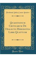 Quaestionum Criticarum de Dialecto Herodotea Libri Quattuor (Classic Reprint)