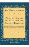 Poems by a Slave in the Island of Cuba, Recently Liberated: Translated from the Spanish; With the History of the Early Life of the Negro Poet, Written by Himself; To Which Are Prefixed Two Pieces Descriptive of Cuban Slavery and the Slave-Traffic: Translated from the Spanish; With the History of the Early Life of the Negro Poet, Written by Himself; To Which Are Prefixed Two Pieces Descriptive 