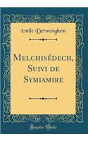 Melchisédech, Suivi de Symiamire (Classic Reprint)