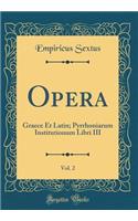 Opera, Vol. 2: Graece Et Latin; Pyrrhoniarum Institutionum Libri III (Classic Reprint)