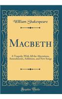 Macbeth: A Tragedy; With All the Alterations, Amendments, Additions, and New Songs (Classic Reprint)