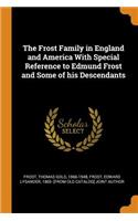 The Frost Family in England and America with Special Reference to Edmund Frost and Some of His Descendants