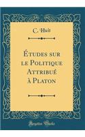 Ã?tudes Sur Le Politique AttribuÃ© Ã? Platon (Classic Reprint)