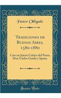 Tradiciones de Buenos Aires, 1580-1880: Con un Juicio Crítico del Poeta Don Cárlos Guido y Spano (Classic Reprint)