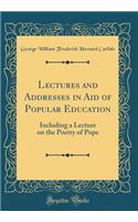 Lectures and Addresses in Aid of Popular Education: Including a Lecture on the Poetry of Pope (Classic Reprint)