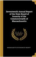 Seventeenth Annual Report of the State Board of Insanity of the Commonwealth of Massachusetts