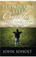 Hand on the Crucifix: A Man's Perspective on Separation, Divorce, and Hope