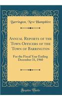 Annual Reports of the Town Of&#64257;cers of the Town of Barrington: For the Fiscal Year Ending December 31, 1960 (Classic Reprint): For the Fiscal Year Ending December 31, 1960 (Classic Reprint)