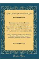 Proceedings of the North Carolina Pharmaceutical Association, at Its Seventh Annual Meeting, Held at Fayetteville, N. C., August 11th and 12th, 1886: With Constitution and by-Laws, Pharmacy Law, List of Members and List of Registered Pharmacists in