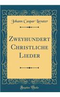 Zweyhundert Christliche Lieder (Classic Reprint)