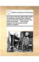 An Enquiry Into the State of the Militia: Containing a Recital of the Different Manner in Which Military Service Has Been Performed; ... and a Brief Enquiry Into the Cause of Their Present S