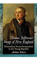 Thomas Jefferson's Image of New England: Nationalism Versus Sectionalism in the Young Republic