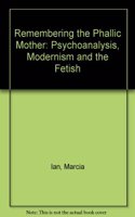 Remembering the Phallic Mother: Psychoanalysis, Modernism and the Fetish