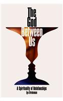 The God Between Us: A Spirituality of Relationships