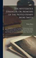 The Mysterious Stranger, or, Memoirs of the Noted Henry More Smith [microform]: Containing a Correct Account of His Extraordinary Conduct During the Thirteen Months of His Confinement in the Jail of King's County, Province of Ne