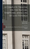 A Complete Treatise on the Nature, Symptoms, and Cure of Lues Venerea; [electronic Resource]