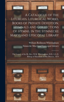 Catalogue of the Liturgies, Liturgical Works, Books of Private Devotion, Hymnals and Collections of Hymns, in the Stinnecke Maryland Episcopal Library [microform]