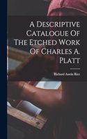 A Descriptive Catalogue Of The Etched Work Of Charles A. Platt