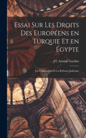 Essai sur les droits des Européens en Turquie et en Égypte; les capitulations et la réforme judiciaire