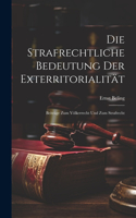 Die Strafrechtliche Bedeutung Der Exterritorialität: Beiträge Zum Völkerrecht Und Zum Strafrecht