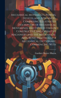 Mechanical Movements, Powers, Devices, and Appliances, Comprising Illustrated Description of Mechanical Movements and Devices Used in Constructive and Operative Machinery and the Mechanical Arts, Being Practically a Mechanical Dictionary, Commencin