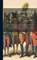 Memoirs of a Picture: Containing the Adventures of Many Conspicuous Characters and Interspersed With a Variety of Amusing Anecdotes of Several Very Extraordinary Personag