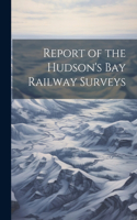 Report of the Hudson's Bay Railway Surveys