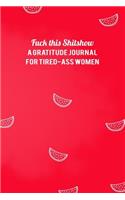 Fuck This Shitshow A Gratitude Journal For Tired-Ass Women: Summer Watermelon Trendy Red Lined Notebook Small 6 x 9 Size 120 pages