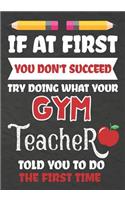 If at First You Don't Succeed Try Doing What Your GYM Teacher Told You To Do The First Time: Teacher Notebook, Journal or Planner for GYM Teacher Gift, Thank You Gift to Show Your Gratitude During Teacher Appreciation, Retirement