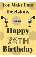 You Make Pour Decisions Happy 74th Birthday: Funny 74th Birthday Gift Journal / Notebook / Diary Quote (6 x 9 - 110 Blank Lined Pages)