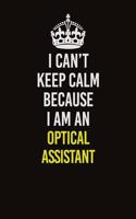 I Can't Keep Calm Because I Am An Optical Assistant