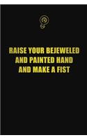 Raise your bejeweled and painted hand and make a fist