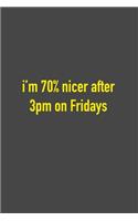 I'm 70% Nicer After 3pm On Fridays