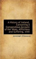 A History of Ireland, Containing a Compendious Account of Her Woes, Afflictions and Suffering, with: (English)