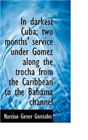 In Darkest Cuba; Two Months' Service Under Gomez Along the Trocha from the Caribbean to the Bahama C