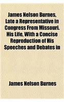 James Nelson Burnes, Late a Representative in Congress from Missouri. His Life, with a Concise Reproduction of His Speeches and Debates in