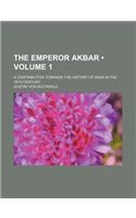 The Emperor Akbar (Volume 1); A Contribution Towards the History of India in the 16th Century