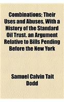 Combinations; Their Uses and Abuses, with a History of the Standard Oil Trust. an Argument Relative to Bills Pending Before the New York