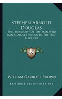 Stephen Arnold Douglas: This Biography Of The Man Who Ran Against Lincoln In The 1860 Election(English)
