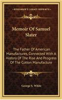 Memoir Of Samuel Slater: The Father Of American Manufactures, Connected With A History Of The Rise And Progress Of The Cotton Manufacture