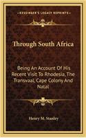 Through South Africa: Being an Account of His Recent Visit to Rhodesia, the Transvaal, Cape Colony and Natal